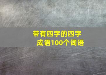 带有四字的四字成语100个词语