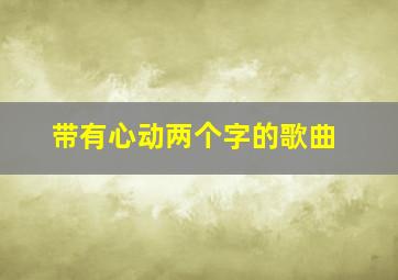 带有心动两个字的歌曲