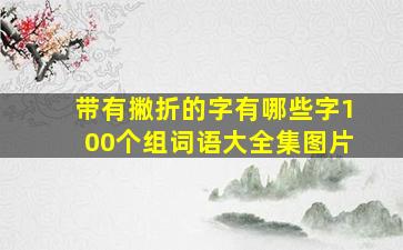 带有撇折的字有哪些字100个组词语大全集图片