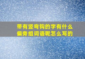 带有竖弯钩的字有什么偏旁组词语呢怎么写的