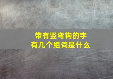 带有竖弯钩的字有几个组词是什么