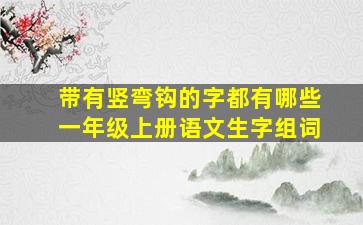 带有竖弯钩的字都有哪些一年级上册语文生字组词