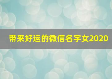 带来好运的微信名字女2020