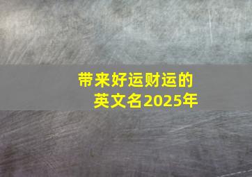 带来好运财运的英文名2025年