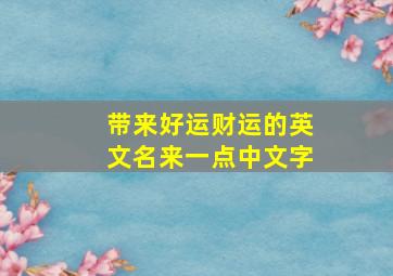 带来好运财运的英文名来一点中文字