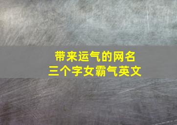 带来运气的网名三个字女霸气英文