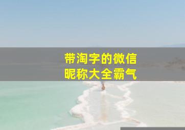 带淘字的微信昵称大全霸气