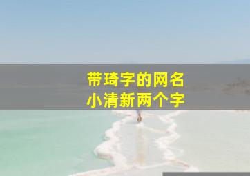 带琦字的网名小清新两个字