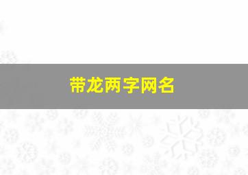 带龙两字网名