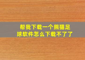 帮我下载一个熊猫足球软件怎么下载不了了