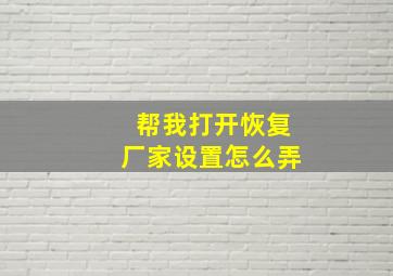 帮我打开恢复厂家设置怎么弄