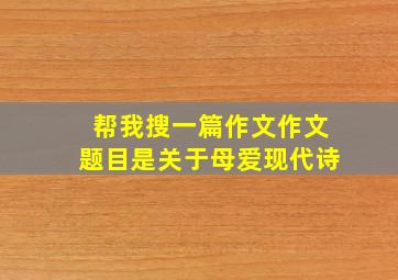 帮我搜一篇作文作文题目是关于母爱现代诗