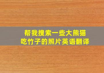 帮我搜索一些大熊猫吃竹子的照片英语翻译