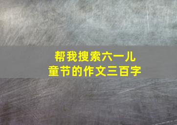 帮我搜索六一儿童节的作文三百字