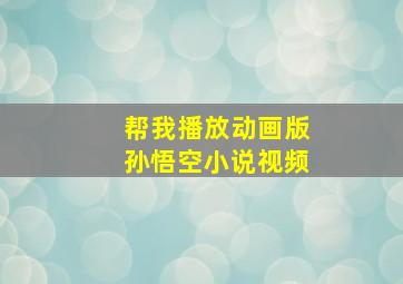 帮我播放动画版孙悟空小说视频