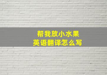 帮我放小水果英语翻译怎么写