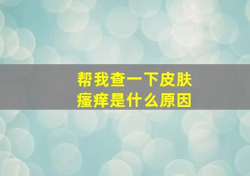 帮我查一下皮肤瘙痒是什么原因