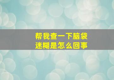 帮我查一下脑袋迷糊是怎么回事