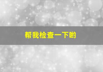 帮我检查一下哟