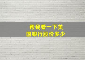 帮我看一下美国银行股价多少