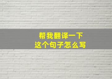 帮我翻译一下这个句子怎么写