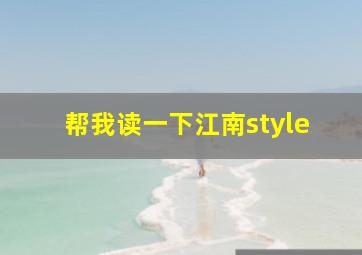 帮我读一下江南style