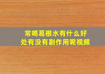 常喝葛根水有什么好处有没有副作用呢视频