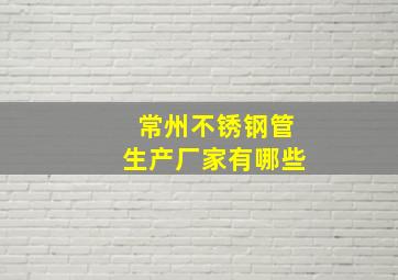 常州不锈钢管生产厂家有哪些