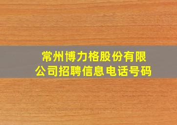 常州博力格股份有限公司招聘信息电话号码