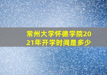 常州大学怀德学院2021年开学时间是多少