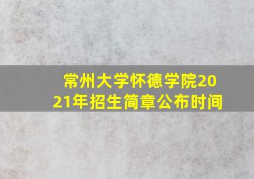 常州大学怀德学院2021年招生简章公布时间