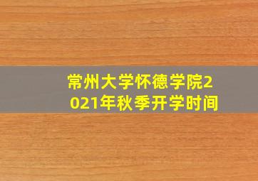 常州大学怀德学院2021年秋季开学时间