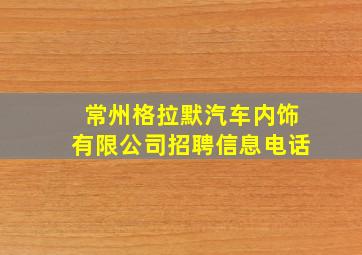 常州格拉默汽车内饰有限公司招聘信息电话