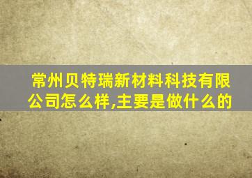 常州贝特瑞新材料科技有限公司怎么样,主要是做什么的