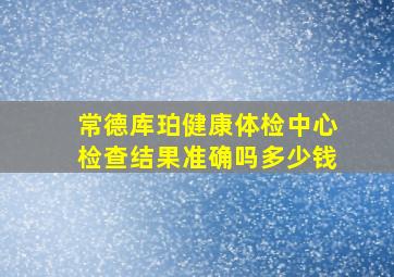 常德库珀健康体检中心检查结果准确吗多少钱