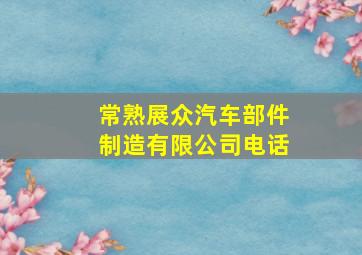 常熟展众汽车部件制造有限公司电话