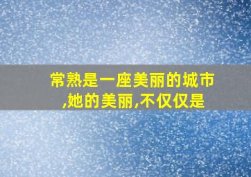 常熟是一座美丽的城市,她的美丽,不仅仅是