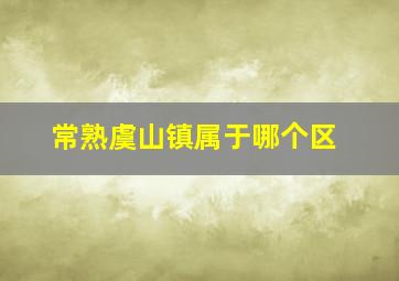 常熟虞山镇属于哪个区