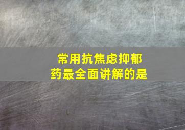 常用抗焦虑抑郁药最全面讲解的是