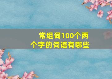 常组词100个两个字的词语有哪些