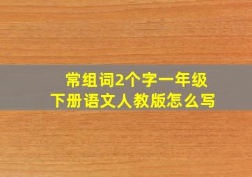 常组词2个字一年级下册语文人教版怎么写