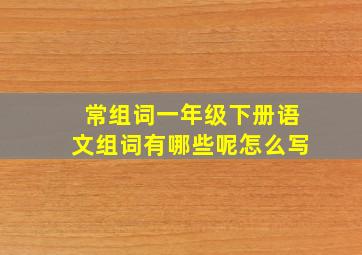 常组词一年级下册语文组词有哪些呢怎么写