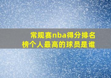 常规赛nba得分排名榜个人最高的球员是谁