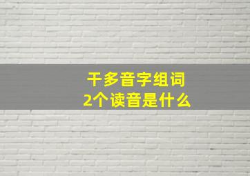 干多音字组词2个读音是什么