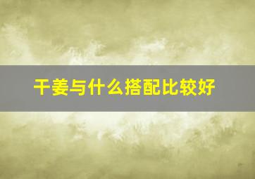 干姜与什么搭配比较好