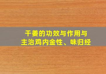 干姜的功效与作用与主治鸡内金性、味归经