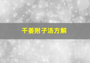 干姜附子汤方解