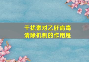 干扰素对乙肝病毒清除机制的作用是