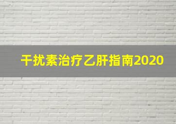 干扰素治疗乙肝指南2020