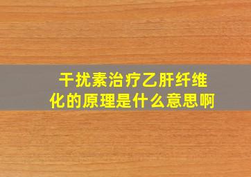 干扰素治疗乙肝纤维化的原理是什么意思啊